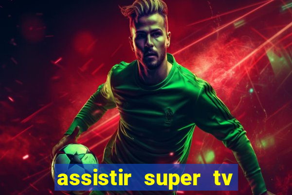 assistir super tv ao vivo